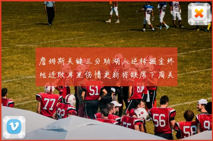 詹姆斯关键三分助湖人逆转掘金终结连败库里伤情更新将缺席下周关键战役