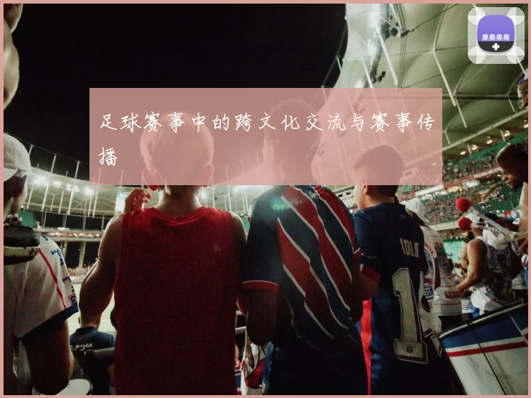 足球赛事中的跨文化交流与赛事传播