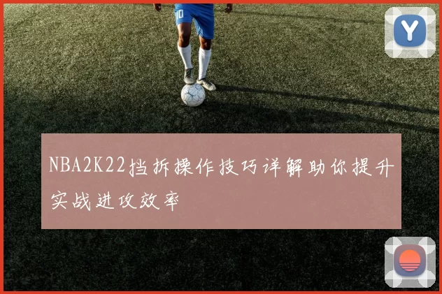 NBA2K22挡拆操作技巧详解助你提升实战进攻效率