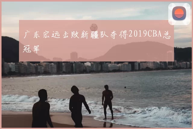广东宏远击败新疆队夺得2019CBA总冠军