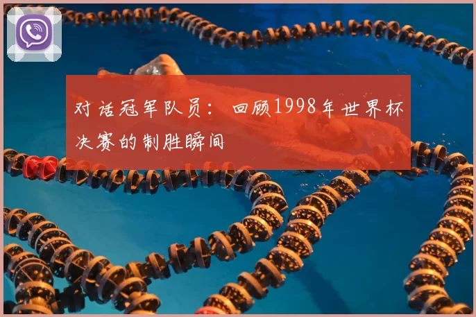 对话冠军队员：回顾1998年世界杯决赛的制胜瞬间