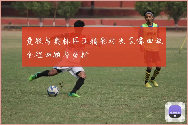 曼联与奥林匹亚精彩对决录像回放全程回顾与分析