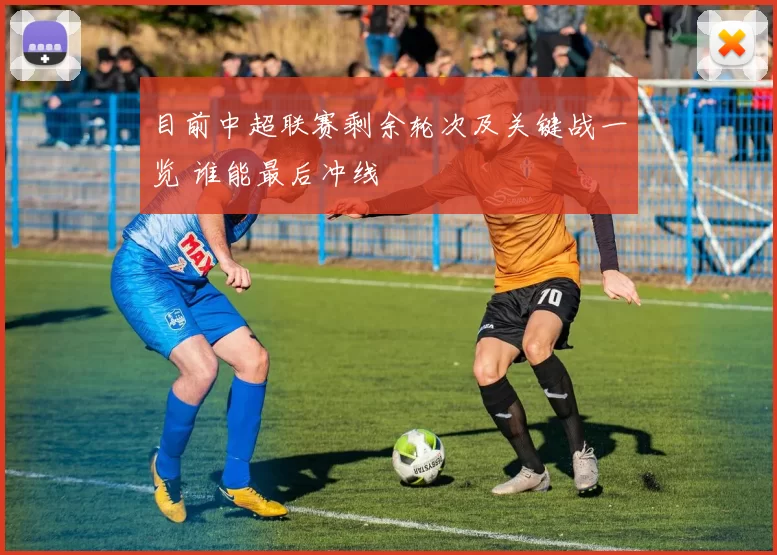 目前中超联赛剩余轮次及关键战一览 谁能最后冲线