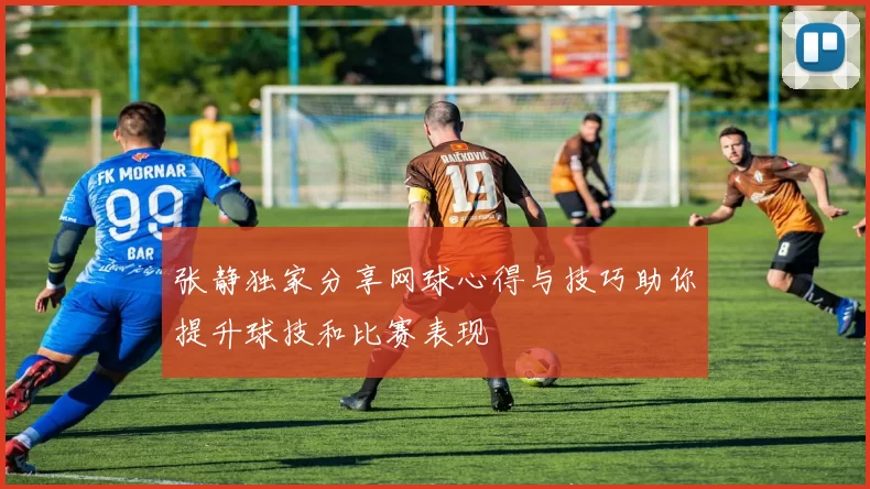 张静独家分享网球心得与技巧助你提升球技和比赛表现
