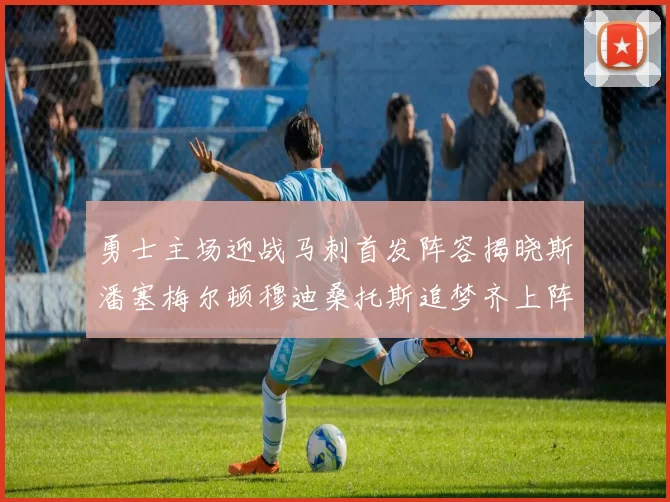 勇士主场迎战马刺首发阵容揭晓斯潘塞梅尔顿穆迪桑托斯追梦齐上阵