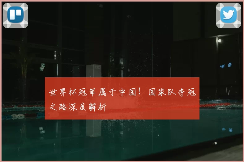 世界杯冠军属于中国!国家队夺冠之路深度解析