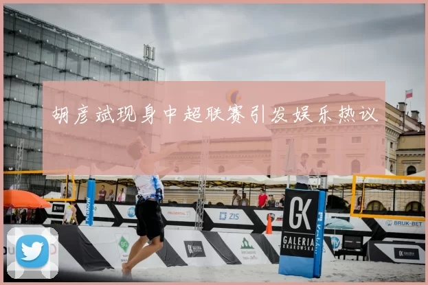 胡彦斌现身中超联赛引发娱乐热议