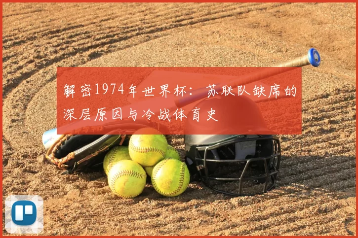 解密1974年世界杯：苏联队缺席的深层原因与冷战体育史