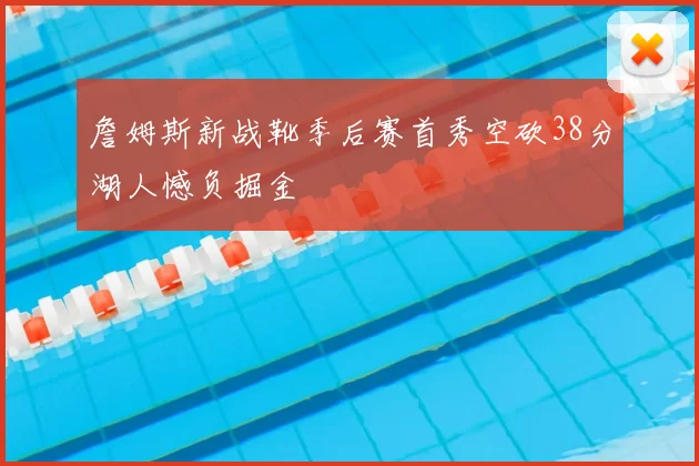 詹姆斯新战靴季后赛首秀空砍38分湖人憾负掘金
