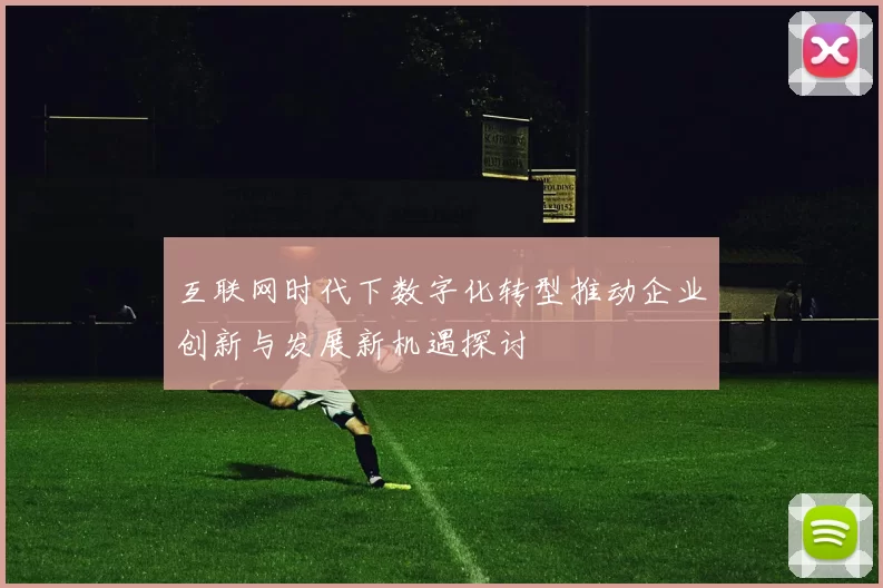 互联网时代下数字化转型推动企业创新与发展新机遇探讨