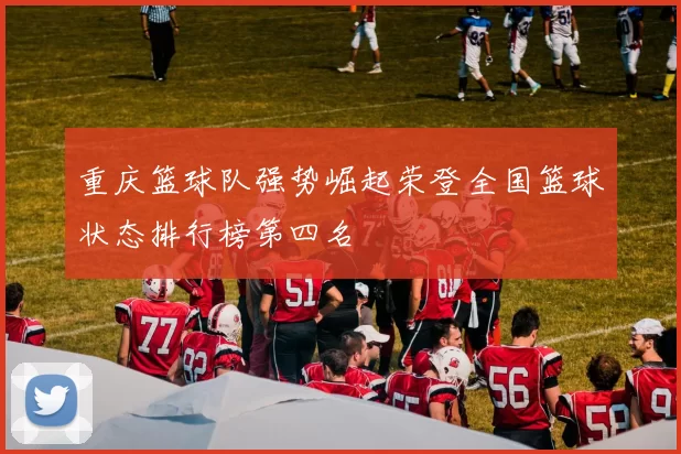 重庆篮球队强势崛起荣登全国篮球状态排行榜第四名