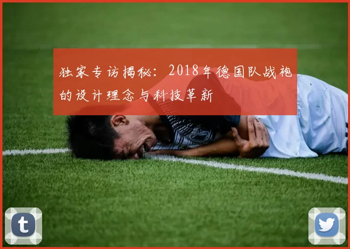 独家专访揭秘:2018年德国队战袍的设计理念与科技革新
