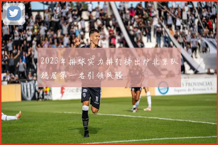 2023年排球实力排行榜出炉北京队稳居第一名引领风骚