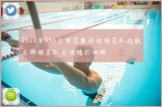 2012年NBA全明星赛西部明星队战胜东部明星队全场精彩回顾