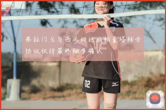 弗拉门戈与西汉姆达成帕奎塔转会协议仅待最终细节确认