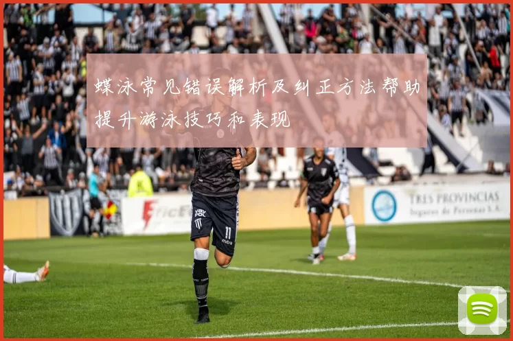 蝶泳常见错误解析及纠正方法帮助提升游泳技巧和表现