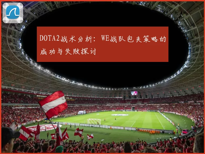 DOTA2战术分析：WE战队包夹策略的成功与失败探讨