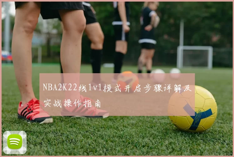 NBA2K22线1v1模式开启步骤详解及实战操作指南
