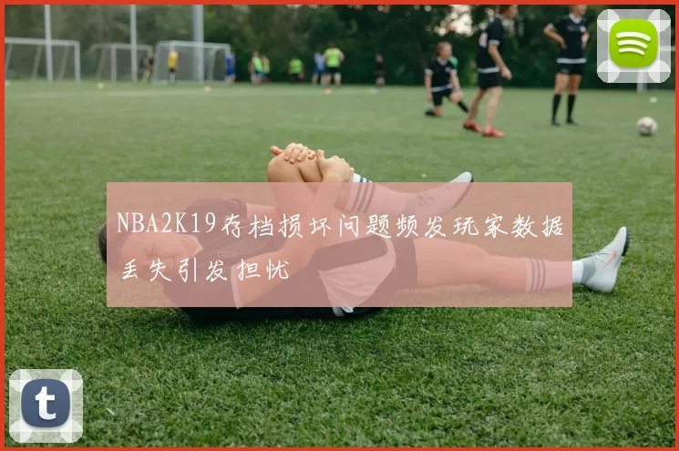 NBA2K19存档损坏问题频发玩家数据丢失引发担忧