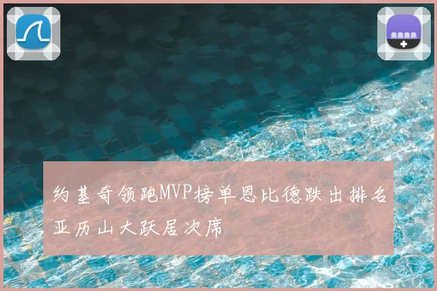 约基奇领跑MVP榜单恩比德跌出排名亚历山大跃居次席