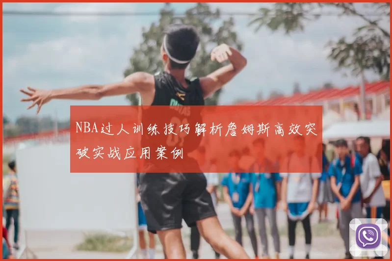 NBA过人训练技巧解析詹姆斯高效突破实战应用案例