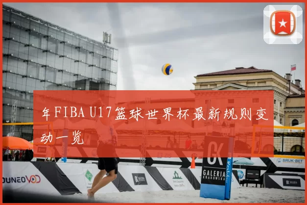 年FIBA U17篮球世界杯最新规则变动一览