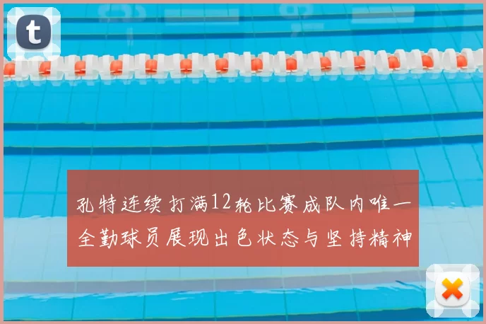 孔特连续打满12轮比赛成队内唯一全勤球员展现出色状态与坚持精神