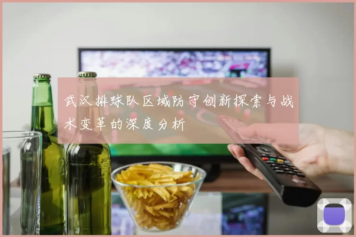 武汉排球队区域防守创新探索与战术变革的深度分析