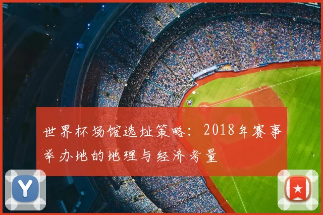 世界杯场馆选址策略：2018年赛事举办地的地理与经济考量