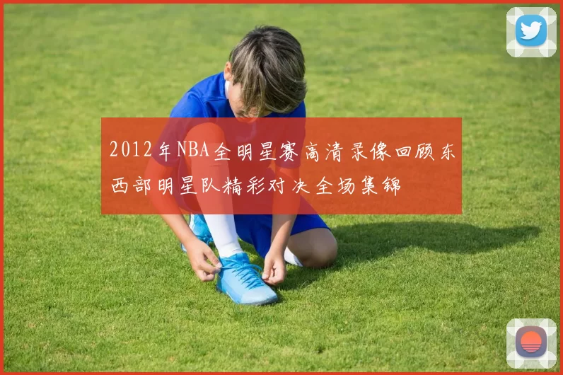 2012年NBA全明星赛高清录像回顾东西部明星队精彩对决全场集锦