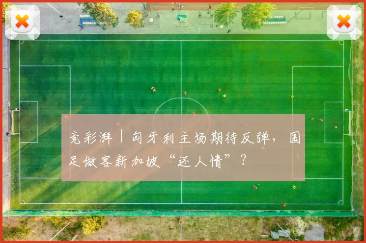 竞彩湃｜匈牙利主场期待反弹，国足做客新加坡“还人情”？