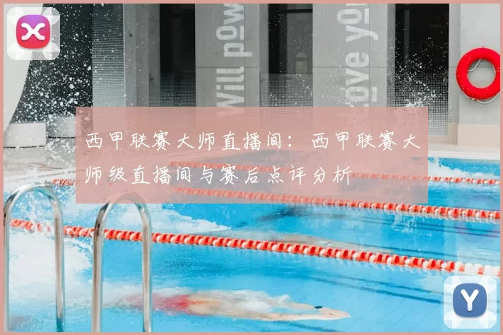 西甲联赛大师直播间：西甲联赛大师级直播间与赛后点评分析