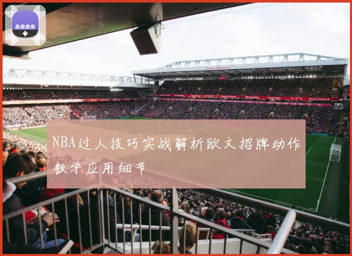NBA过人技巧实战解析欧文招牌动作教学应用细节