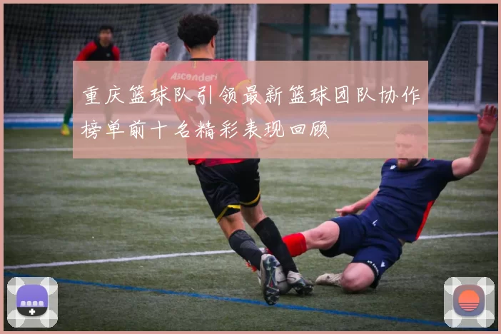 重庆篮球队引领最新篮球团队协作榜单前十名精彩表现回顾
