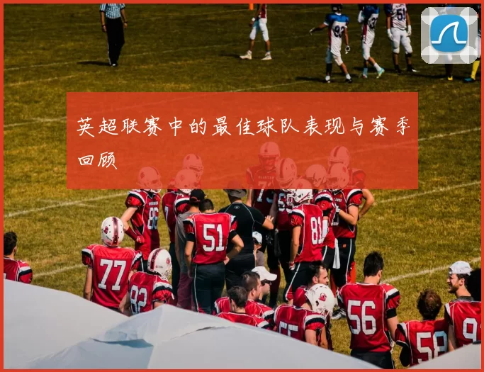 英超联赛中的最佳球队表现与赛季回顾