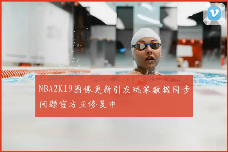 NBA2K19图像更新引发玩家数据同步问题官方正修复中