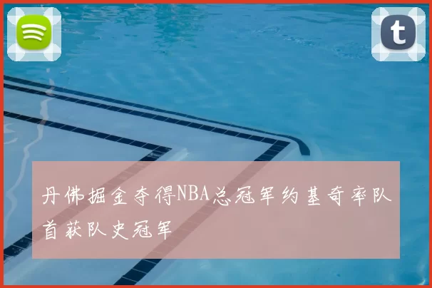 丹佛掘金夺得NBA总冠军约基奇率队首获队史冠军