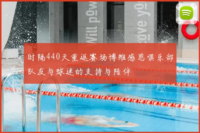 时隔440天重返赛场博维感恩俱乐部队友与球迷的支持与陪伴
