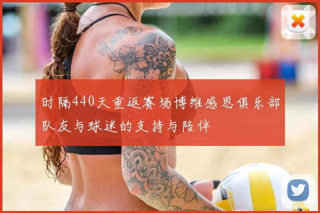时隔440天重返赛场博维感恩俱乐部队友与球迷的支持与陪伴