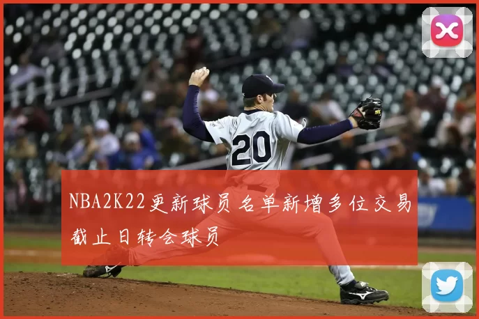 NBA2K22更新球员名单新增多位交易截止日转会球员