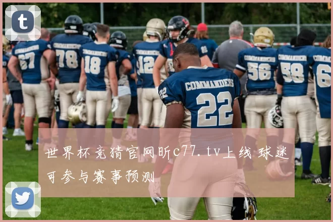 世界杯竞猜官网昕c77.tv上线 球迷可参与赛事预测