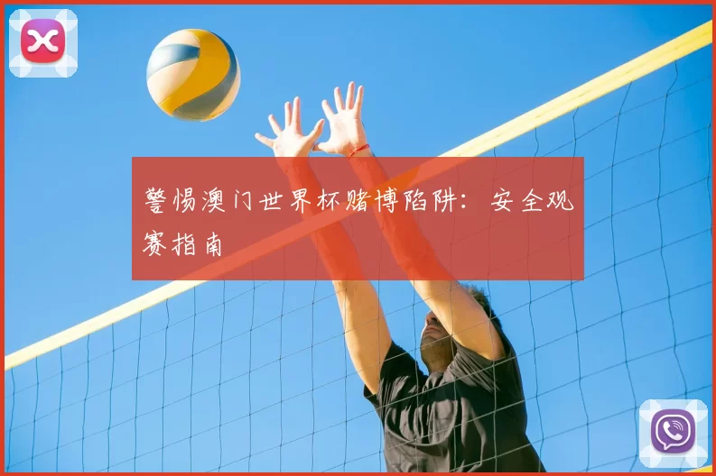 警惕澳门世界杯赌博陷阱：安全观赛指南