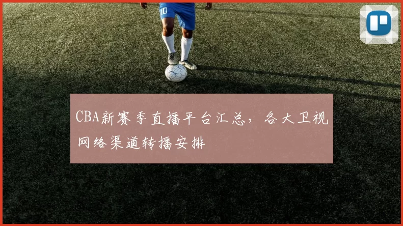CBA新赛季直播平台汇总，各大卫视网络渠道转播安排