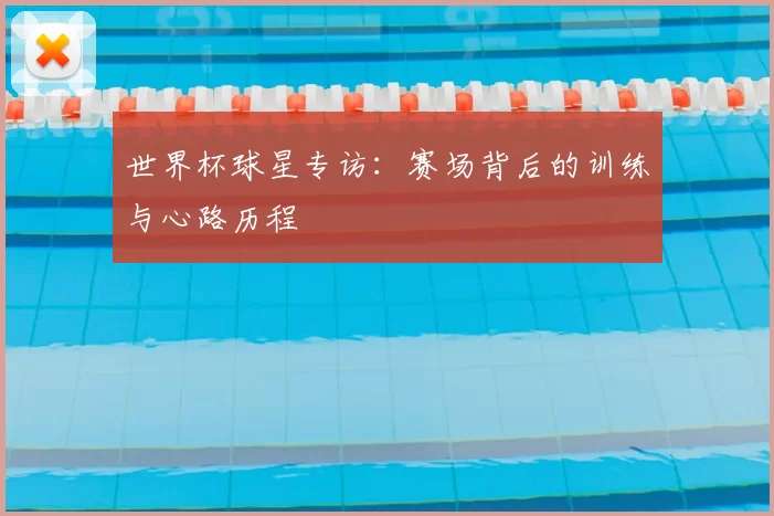 世界杯球星专访：赛场背后的训练与心路历程