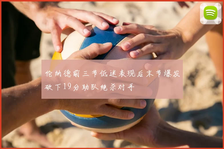 伦纳德前三节低迷表现后末节爆发砍下19分助队绝杀对手