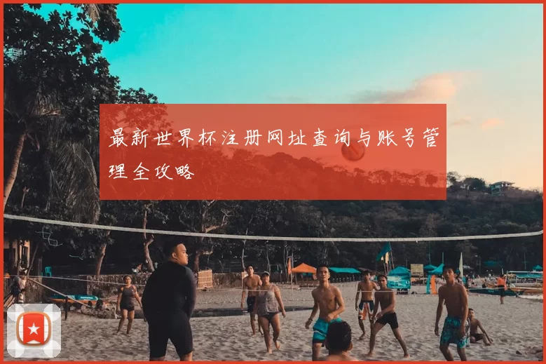 最新世界杯注册网址查询与账号管理全攻略
