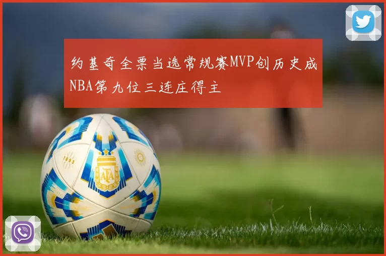 约基奇全票当选常规赛MVP创历史成NBA第九位三连庄得主