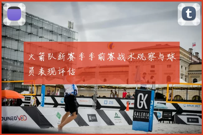 火箭队新赛季季前赛战术观察与球员表现评估