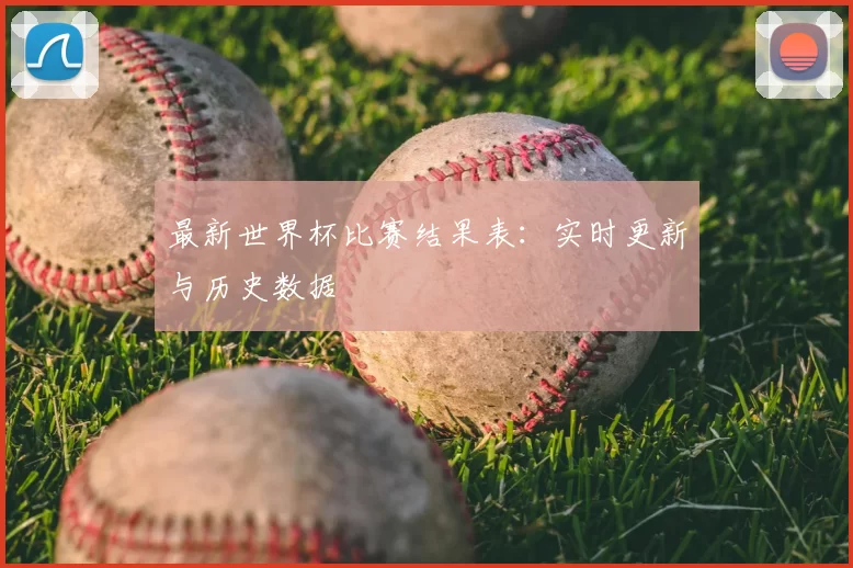 最新世界杯比赛结果表：实时更新与历史数据
