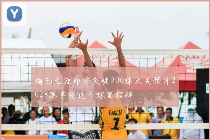 梅西生涯即将突破900球大关预计2028赛季将达千球里程碑